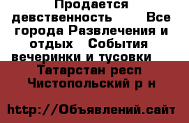 Продается девственность . . - Все города Развлечения и отдых » События, вечеринки и тусовки   . Татарстан респ.,Чистопольский р-н